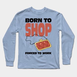 Born To Shop Forced To Work Long Sleeve T-Shirt
